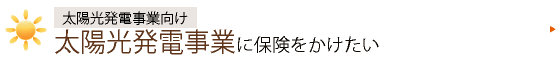 太陽光発電事業向け　太陽光発電システム・ソーラーパネルに保険をかけたい